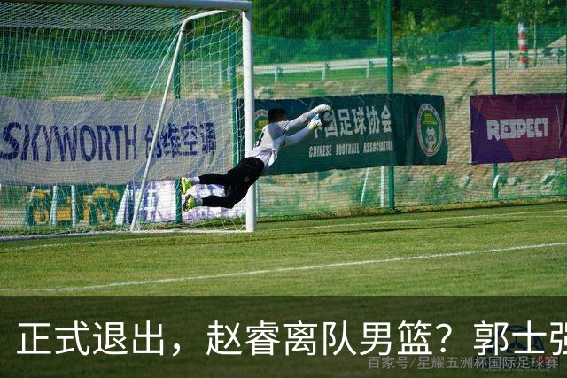 正式退出，赵睿离队男篮？郭士强发声，官宣决定，队长人选揭晓